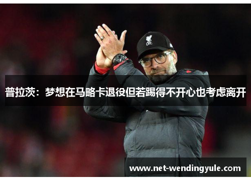 普拉茨:梦想在马略卡退役但若踢得不开心也考虑离开 普拉茨:梦想在马略卡退役但若踢得不开心也考虑离开