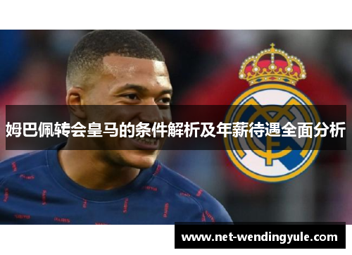 姆巴佩转会皇马的条件解析及年薪待遇全面分析 姆巴佩转会皇马的条件解析及年薪待遇全面分析
