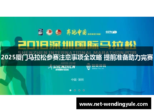 2025厦门马拉松参赛注意事项全攻略 提前准备助力完赛 2025厦门马拉松参赛注意事项全攻略 提前准备助力完赛