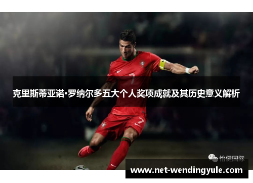 克里斯蒂亚诺·罗纳尔多五大个人奖项成就及其历史意义解析 克里斯蒂亚诺·罗纳尔多五大个人奖项成就及其历史意义解析