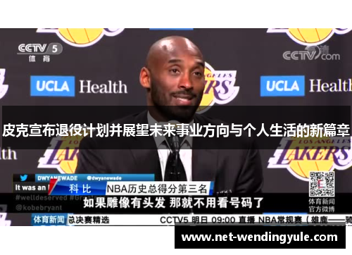皮克宣布退役计划并展望未来事业方向与个人生活的新篇章 皮克宣布退役计划并展望未来事业方向与个人生活的新篇章