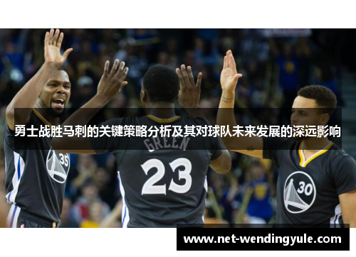 勇士战胜马刺的关键策略分析及其对球队未来发展的深远影响 勇士战胜马刺的关键策略分析及其对球队未来发展的深远影响