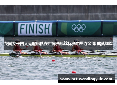 英国女子四人无舵艇队在世界赛艇锦标赛中勇夺金牌 成就辉煌 英国女子四人无舵艇队在世界赛艇锦标赛中勇夺金牌 成就辉煌