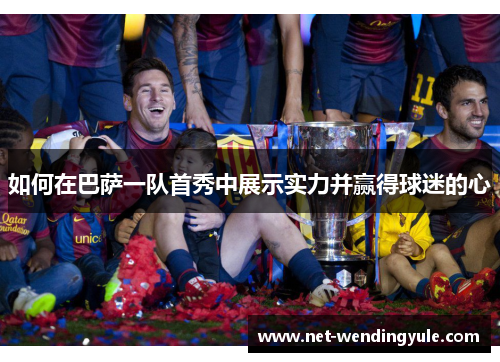 如何在巴萨一队首秀中展示实力并赢得球迷的心 如何在巴萨一队首秀中展示实力并赢得球迷的心