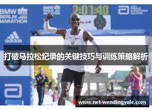 打破马拉松纪录的关键技巧与训练策略解析 打破马拉松纪录的关键技巧与训练策略解析