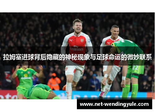 拉姆塞进球背后隐藏的神秘现象与足球命运的微妙联系 拉姆塞进球背后隐藏的神秘现象与足球命运的微妙联系