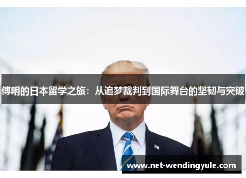 傅明的日本留学之旅:从追梦裁判到国际舞台的坚韧与突破 傅明的日本留学之旅:从追梦裁判到国际舞台的坚韧与突破