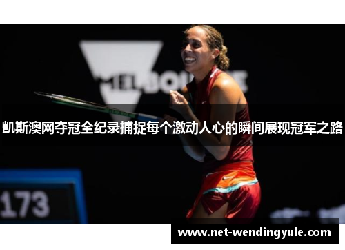 凯斯澳网夺冠全纪录捕捉每个激动人心的瞬间展现冠军之路 凯斯澳网夺冠全纪录捕捉每个激动人心的瞬间展现冠军之路