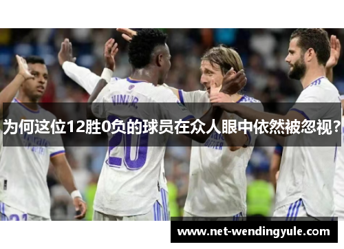 为何这位12胜0负的球员在众人眼中依然被忽视? 为何这位12胜0负的球员在众人眼中依然被忽视?