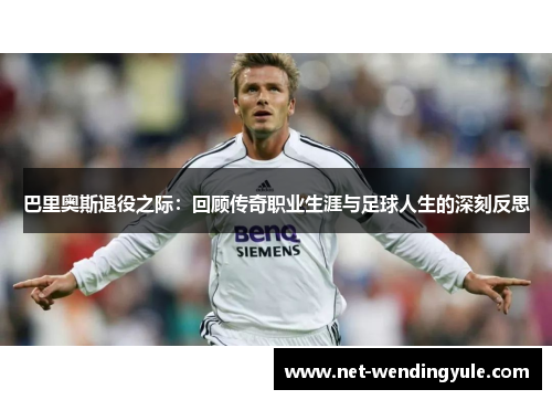 巴里奥斯退役之际:回顾传奇职业生涯与足球人生的深刻反思 巴里奥斯退役之际:回顾传奇职业生涯与足球人生的深刻反思