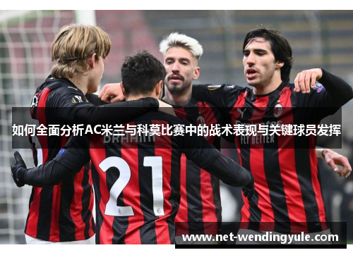 如何全面分析AC米兰与科莫比赛中的战术表现与关键球员发挥 如何全面分析AC米兰与科莫比赛中的战术表现与关键球员发挥