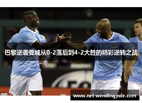 巴黎逆袭曼城从0-2落后到4-2大胜的精彩逆转之战 巴黎逆袭曼城从0-2落后到4-2大胜的精彩逆转之战