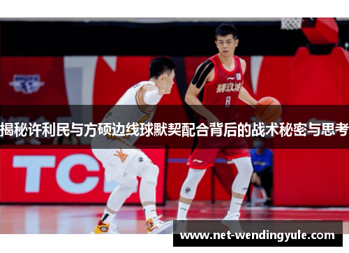 揭秘许利民与方硕边线球默契配合背后的战术秘密与思考 揭秘许利民与方硕边线球默契配合背后的战术秘密与思考