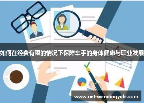 如何在经费有限的情况下保障车手的身体健康与职业发展 如何在经费有限的情况下保障车手的身体健康与职业发展