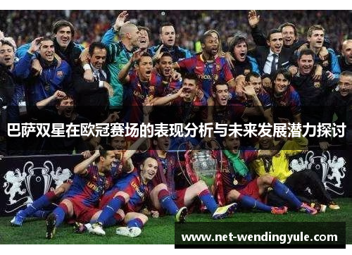 巴萨双星在欧冠赛场的表现分析与未来发展潜力探讨 巴萨双星在欧冠赛场的表现分析与未来发展潜力探讨