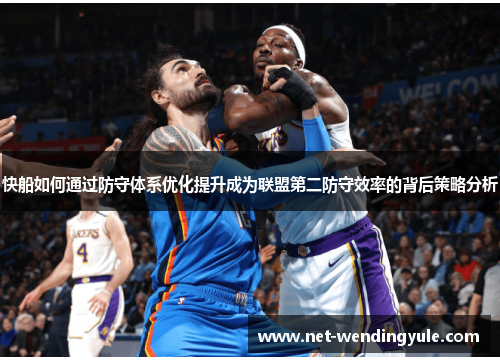 快船如何通过防守体系优化提升成为联盟第二防守效率的背后策略分析 快船如何通过防守体系优化提升成为联盟第二防守效率的背后策略分析