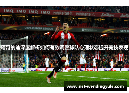 塔奇纳迪深度解析如何有效调整球队心理状态提升竞技表现 塔奇纳迪深度解析如何有效调整球队心理状态提升竞技表现