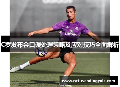 C罗发布会口误处理策略及应对技巧全面解析 C罗发布会口误处理策略及应对技巧全面解析