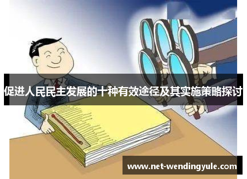 促进人民民主发展的十种有效途径及其实施策略探讨 促进人民民主发展的十种有效途径及其实施策略探讨