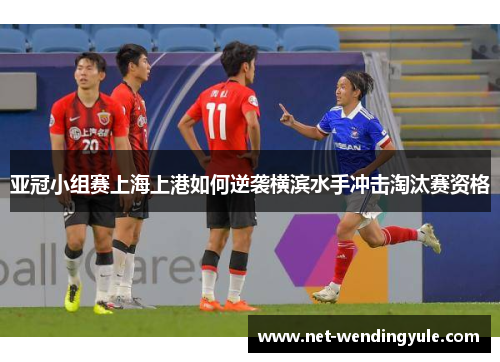 亚冠小组赛上海上港如何逆袭横滨水手冲击淘汰赛资格 亚冠小组赛上海上港如何逆袭横滨水手冲击淘汰赛资格