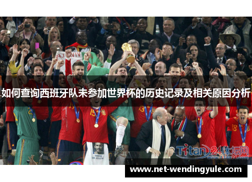 如何查询西班牙队未参加世界杯的历史记录及相关原因分析 如何查询西班牙队未参加世界杯的历史记录及相关原因分析