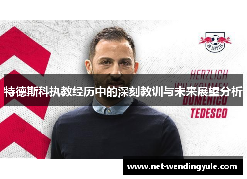 特德斯科执教经历中的深刻教训与未来展望分析 特德斯科执教经历中的深刻教训与未来展望分析