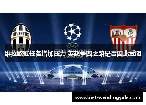 维拉欧冠任务增加压力 英超争四之路是否因此受阻