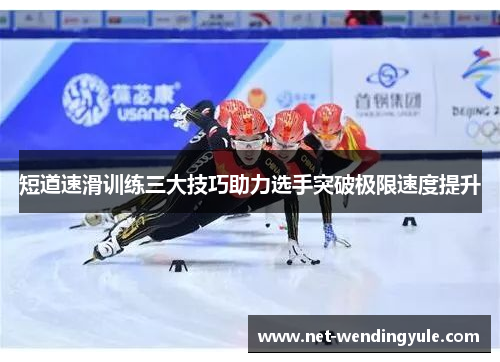 短道速滑训练三大技巧助力选手突破极限速度提升 短道速滑训练三大技巧助力选手突破极限速度提升