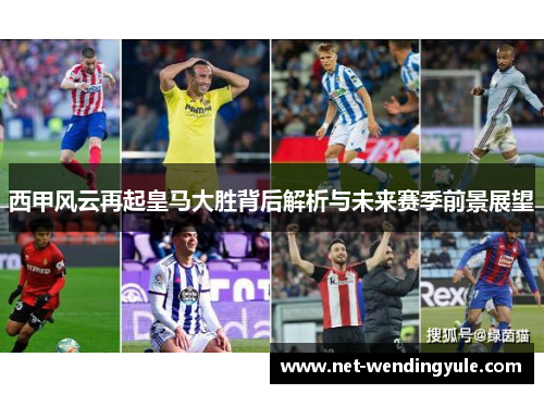 西甲风云再起皇马大胜背后解析与未来赛季前景展望 西甲风云再起皇马大胜背后解析与未来赛季前景展望