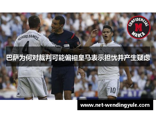 巴萨为何对裁判可能偏袒皇马表示担忧并产生疑虑 巴萨为何对裁判可能偏袒皇马表示担忧并产生疑虑