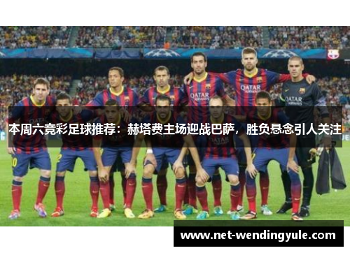 本周六竞彩足球推荐：赫塔费主场迎战巴萨，胜负悬念引人关注