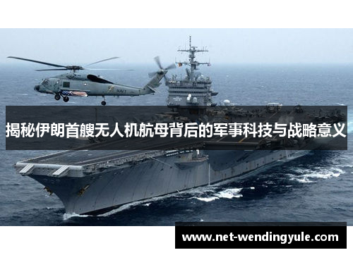 揭秘伊朗首艘无人机航母背后的军事科技与战略意义