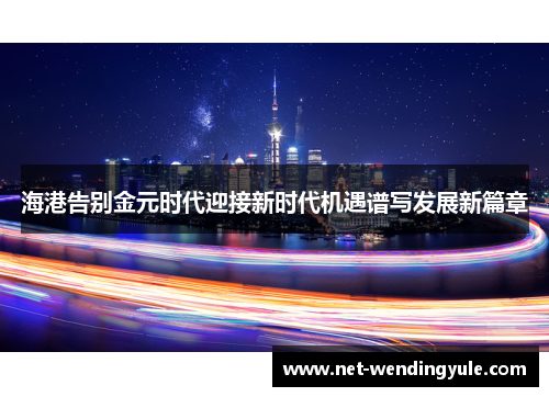 海港告别金元时代迎接新时代机遇谱写发展新篇章 海港告别金元时代迎接新时代机遇谱写发展新篇章