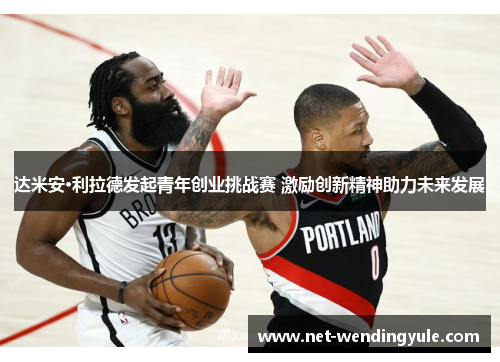 达米安·利拉德发起青年创业挑战赛 激励创新精神助力未来发展