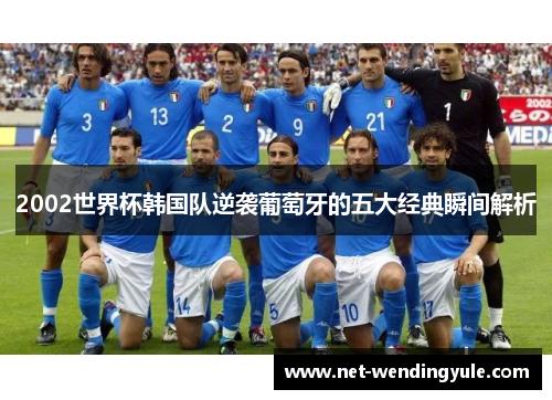 2002世界杯韩国队逆袭葡萄牙的五大经典瞬间解析 2002世界杯韩国队逆袭葡萄牙的五大经典瞬间解析