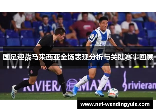 国足迎战马来西亚全场表现分析与关键赛事回顾