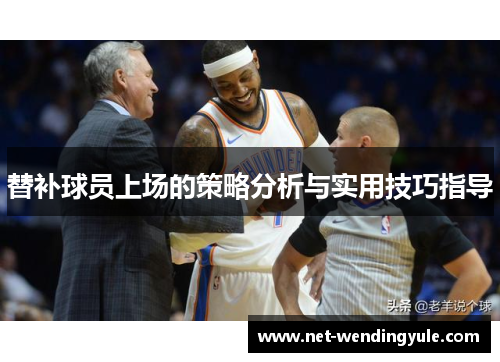 替补球员上场的策略分析与实用技巧指导 替补球员上场的策略分析与实用技巧指导