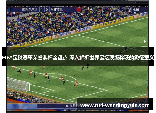 FIFA足球赛事荣誉奖杯全盘点 深入解析世界足坛顶级奖项的象征意义 FIFA足球赛事荣誉奖杯全盘点 深入解析世界足坛顶级奖项的象征意义