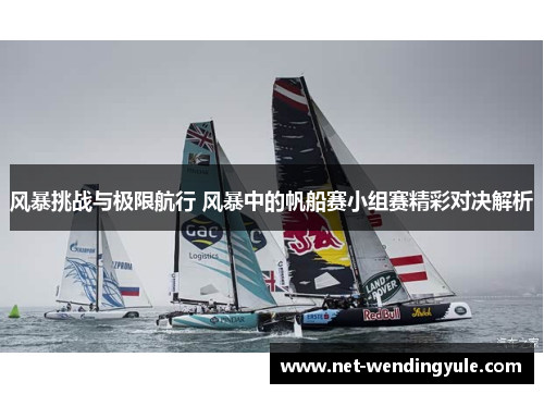 风暴挑战与极限航行 风暴中的帆船赛小组赛精彩对决解析 风暴挑战与极限航行 风暴中的帆船赛小组赛精彩对决解析