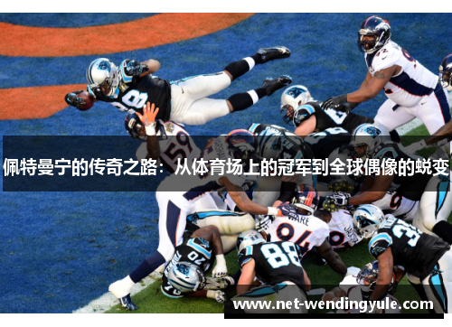 佩特曼宁的传奇之路：从体育场上的冠军到全球偶像的蜕变