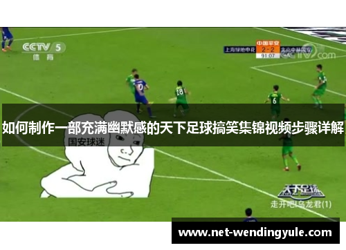 如何制作一部充满幽默感的天下足球搞笑集锦视频步骤详解