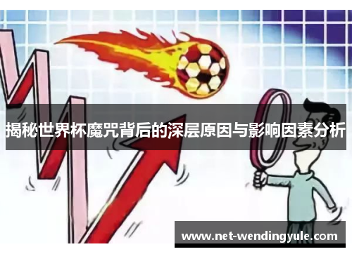 揭秘世界杯魔咒背后的深层原因与影响因素分析 揭秘世界杯魔咒背后的深层原因与影响因素分析