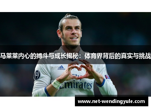 马莱莱内心的搏斗与成长揭秘:体育界背后的真实与挑战 马莱莱内心的搏斗与成长揭秘:体育界背后的真实与挑战