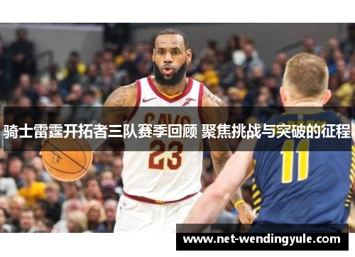 骑士雷霆开拓者三队赛季回顾 聚焦挑战与突破的征程 骑士雷霆开拓者三队赛季回顾 聚焦挑战与突破的征程