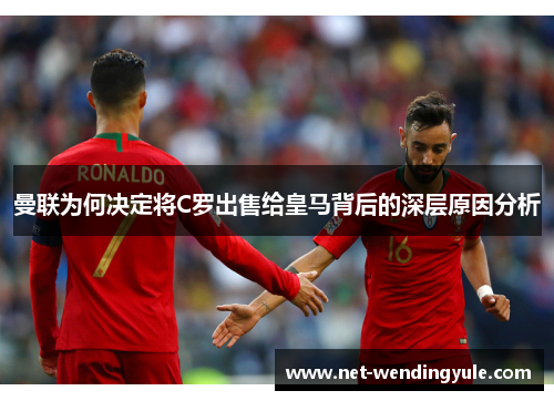 曼联为何决定将C罗出售给皇马背后的深层原因分析 曼联为何决定将C罗出售给皇马背后的深层原因分析