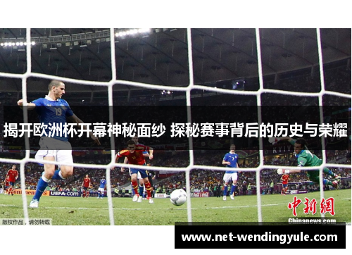 揭开欧洲杯开幕神秘面纱 探秘赛事背后的历史与荣耀
