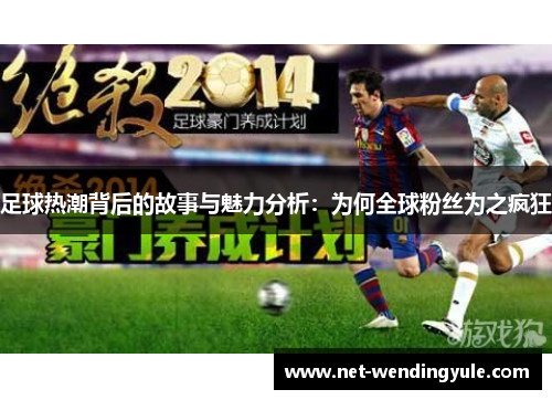 足球热潮背后的故事与魅力分析:为何全球粉丝为之疯狂 足球热潮背后的故事与魅力分析:为何全球粉丝为之疯狂