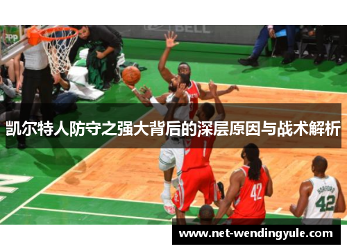 凯尔特人防守之强大背后的深层原因与战术解析 凯尔特人防守之强大背后的深层原因与战术解析