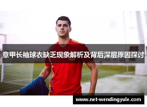 意甲长袖球衣缺乏现象解析及背后深层原因探讨 意甲长袖球衣缺乏现象解析及背后深层原因探讨