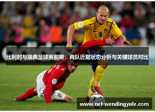 比利时与瑞典足球赛前瞻:两队近期状态分析与关键球员对比 比利时与瑞典足球赛前瞻:两队近期状态分析与关键球员对比